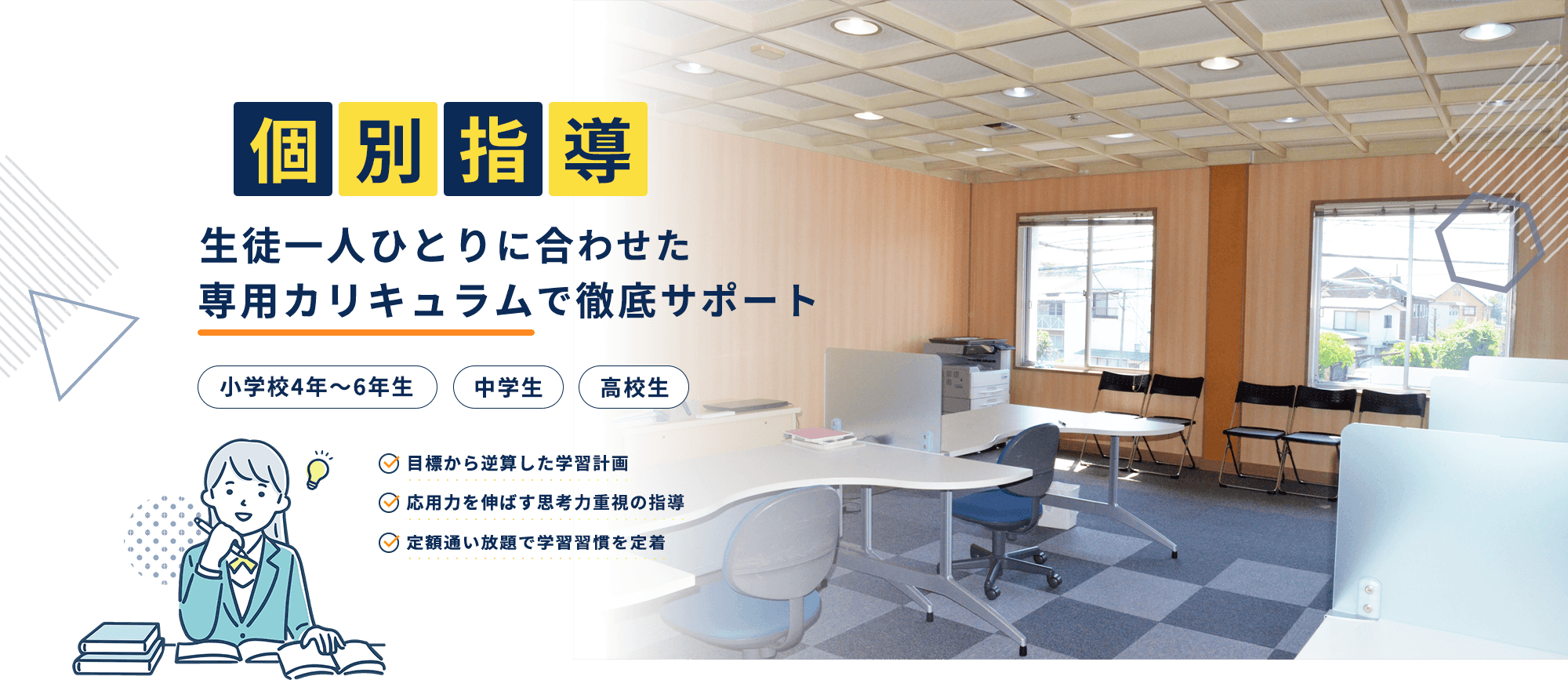  個別指導 生徒一人ひとりに合わせた専用カリキュラムで徹底サポート 小学校4年〜6年生 中学生 高校生 目標から逆算した学習計画 応用力を伸ばす思考力重視の指導 定額通い放題で学習習慣を定着